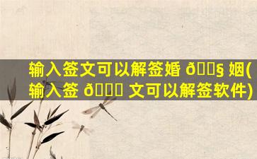 输入签文可以解签婚 🐧 姻(输入签 💐 文可以解签软件)